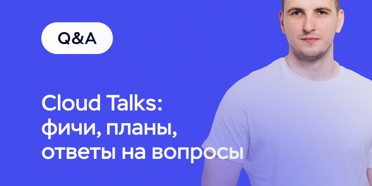 Возвращаем Cloud Talks. Прямой эфир с лидом разработки